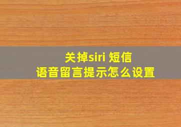 关掉siri 短信语音留言提示怎么设置